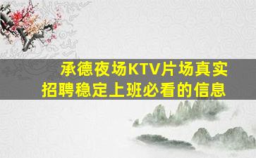 承德夜场KTV片场真实招聘稳定上班必看的信息